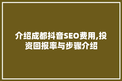介绍成都抖音SEO费用,投资回报率与步骤介绍