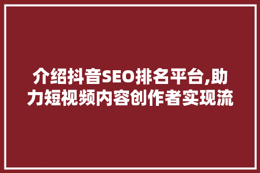 介绍抖音SEO排名平台,助力短视频内容创作者实现流量翻倍