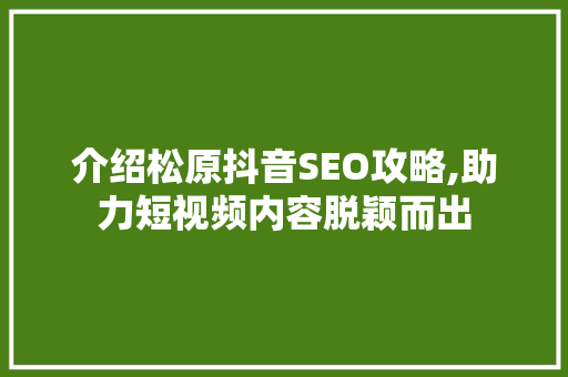 介绍松原抖音SEO攻略,助力短视频内容脱颖而出