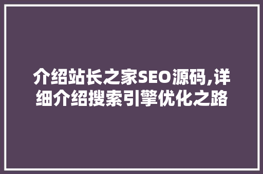 介绍站长之家SEO源码,详细介绍搜索引擎优化之路