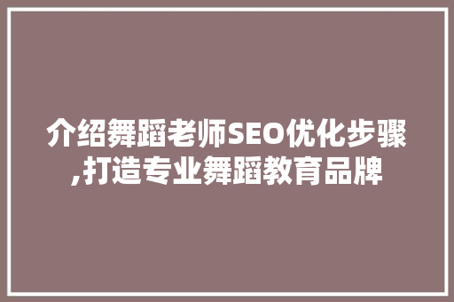 介绍舞蹈老师SEO优化步骤,打造专业舞蹈教育品牌