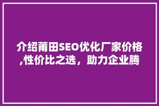 介绍莆田SEO优化厂家价格,性价比之选，助力企业腾飞  第1张