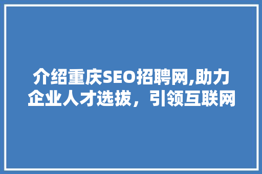 介绍重庆SEO招聘网,助力企业人才选拔，引领互联网营销新潮流