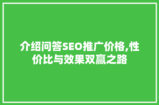 介绍问答SEO推广价格,性价比与效果双赢之路