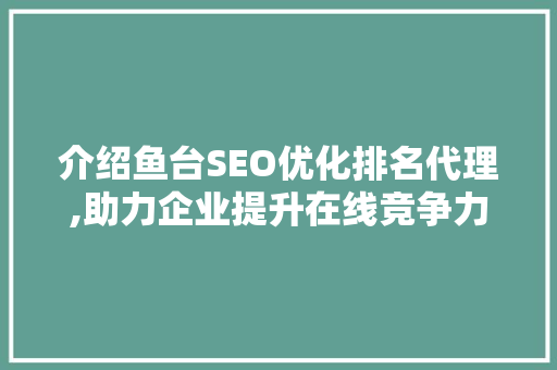 介绍鱼台SEO优化排名代理,助力企业提升在线竞争力