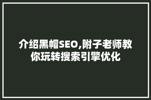 介绍黑帽SEO,附子老师教你玩转搜索引擎优化