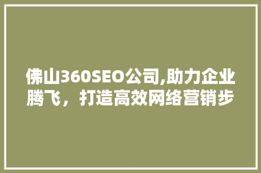 佛山360SEO公司,助力企业腾飞，打造高效网络营销步骤