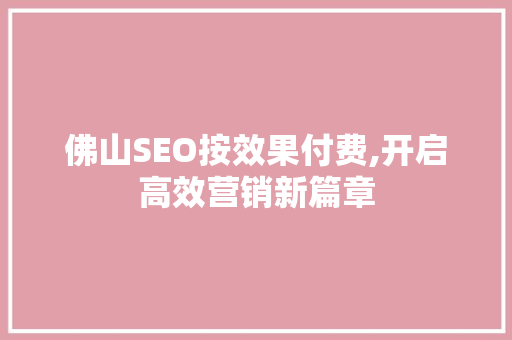 佛山SEO按效果付费,开启高效营销新篇章