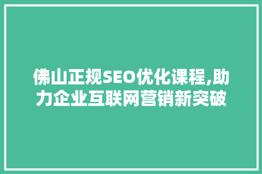 佛山正规SEO优化课程,助力企业互联网营销新突破