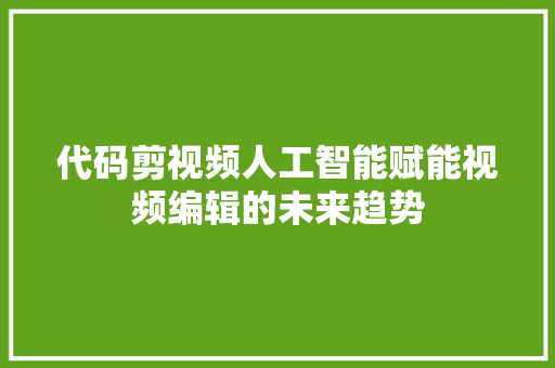 代码剪视频人工智能赋能视频编辑的未来趋势