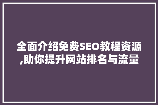 全面介绍免费SEO教程资源,助你提升网站排名与流量