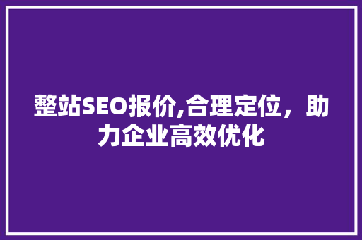 整站SEO报价,合理定位，助力企业高效优化  第1张