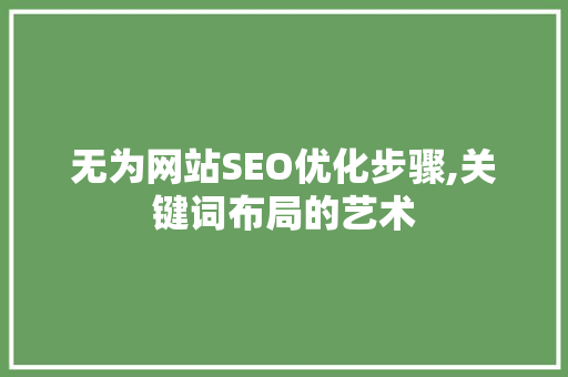 无为网站SEO优化步骤,关键词布局的艺术