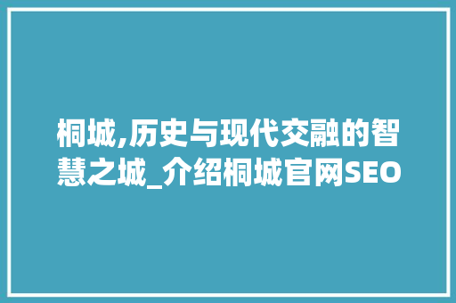 桐城,历史与现代交融的智慧之城_介绍桐城官网SEO推广步骤