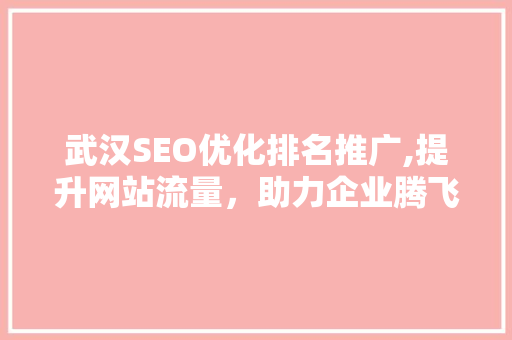武汉SEO优化排名推广,提升网站流量，助力企业腾飞