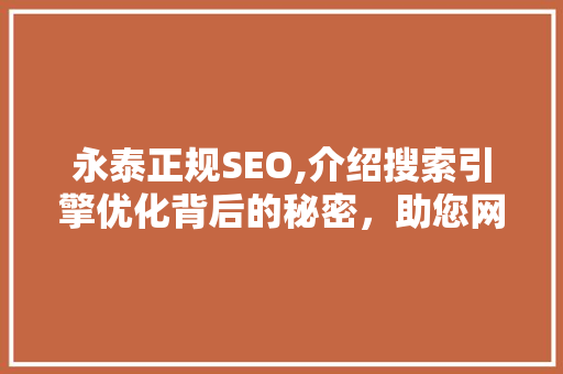 永泰正规SEO,介绍搜索引擎优化背后的秘密，助您网站脱颖而出
