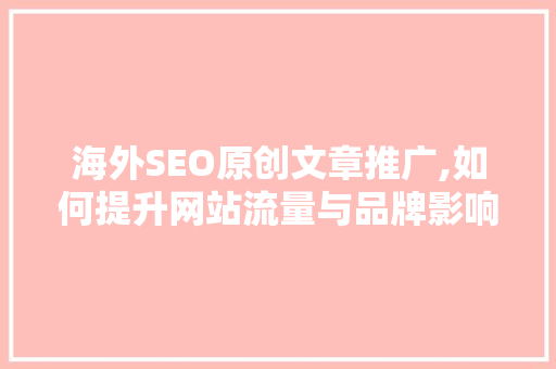 海外SEO原创文章推广,如何提升网站流量与品牌影响力