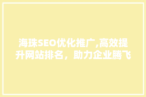 海珠SEO优化推广,高效提升网站排名，助力企业腾飞