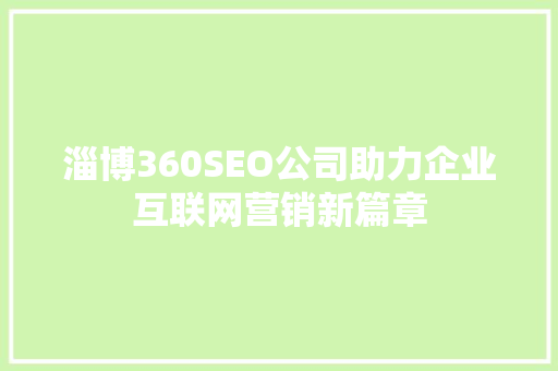 淄博360SEO公司助力企业互联网营销新篇章  第1张