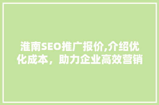 淮南SEO推广报价,介绍优化成本，助力企业高效营销