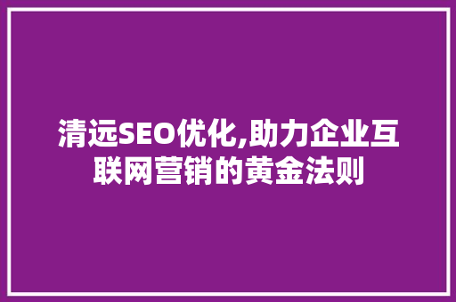 清远SEO优化,助力企业互联网营销的黄金法则