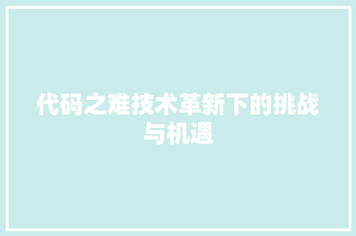 代码之难技术革新下的挑战与机遇