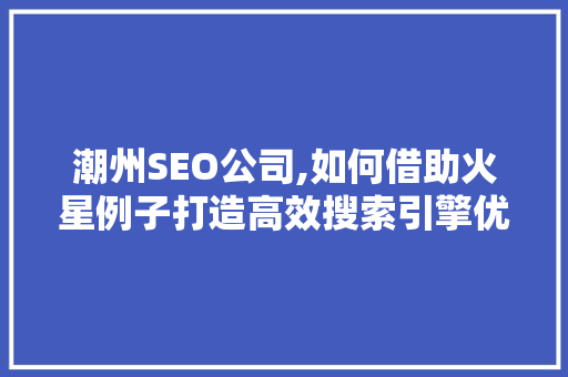 潮州SEO公司,如何借助火星例子打造高效搜索引擎优化步骤  第1张