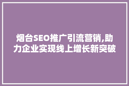 烟台SEO推广引流营销,助力企业实现线上增长新突破
