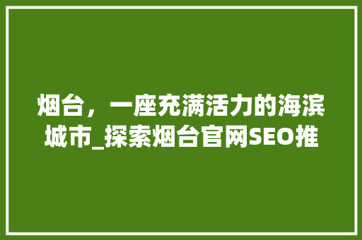 烟台，一座充满活力的海滨城市_探索烟台官网SEO推广之路