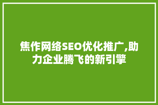 焦作网络SEO优化推广,助力企业腾飞的新引擎