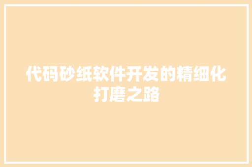 代码砂纸软件开发的精细化打磨之路