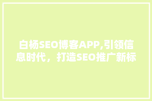 白杨SEO博客APP,引领信息时代，打造SEO推广新标杆