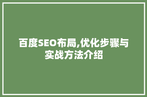 百度SEO布局,优化步骤与实战方法介绍