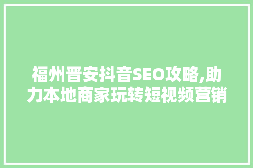 福州晋安抖音SEO攻略,助力本地商家玩转短视频营销