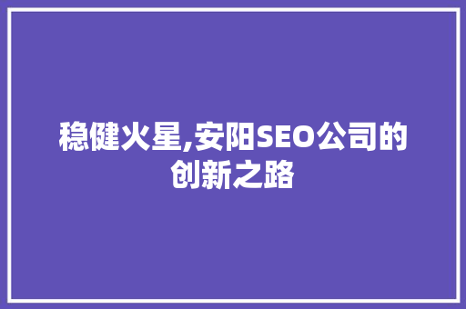 稳健火星,安阳SEO公司的创新之路