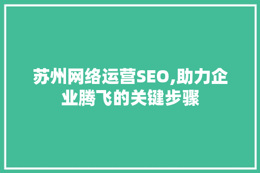 苏州网络运营SEO,助力企业腾飞的关键步骤