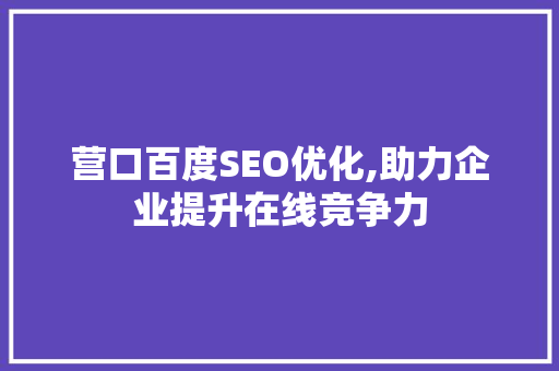 营口百度SEO优化,助力企业提升在线竞争力