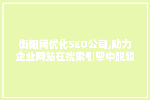 衡阳网优化SEO公司,助力企业网站在搜索引擎中脱颖而出