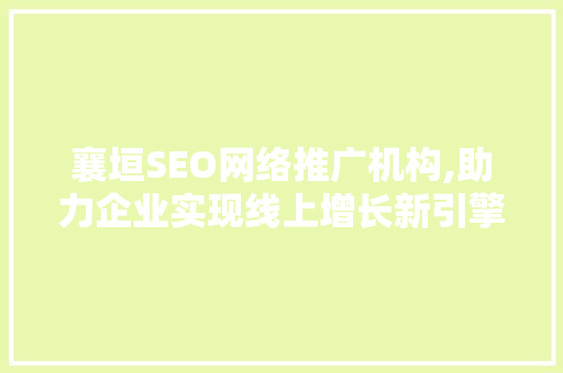 襄垣SEO网络推广机构,助力企业实现线上增长新引擎