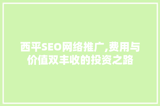 西平SEO网络推广,费用与价值双丰收的投资之路