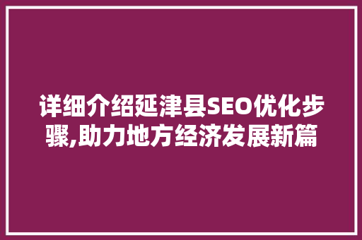 详细介绍延津县SEO优化步骤,助力地方经济发展新篇章