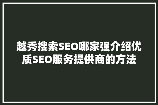 越秀搜索SEO哪家强介绍优质SEO服务提供商的方法