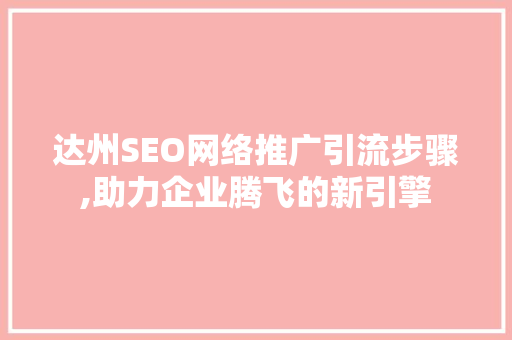 达州SEO网络推广引流步骤,助力企业腾飞的新引擎