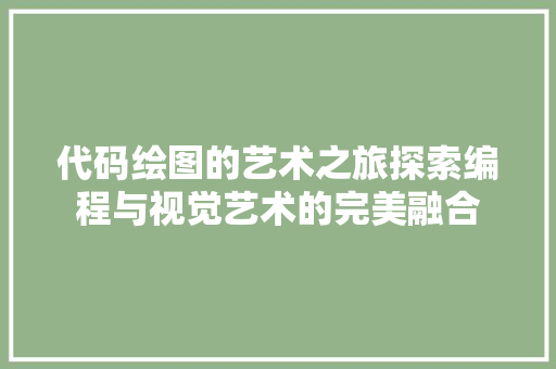 代码绘图的艺术之旅探索编程与视觉艺术的完美融合