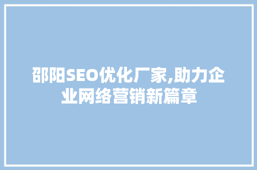 邵阳SEO优化厂家,助力企业网络营销新篇章
