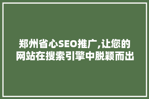 郑州省心SEO推广,让您的网站在搜索引擎中脱颖而出