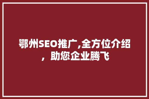 鄂州SEO推广,全方位介绍，助您企业腾飞  第1张
