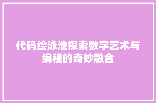 代码绘泳池探索数字艺术与编程的奇妙融合