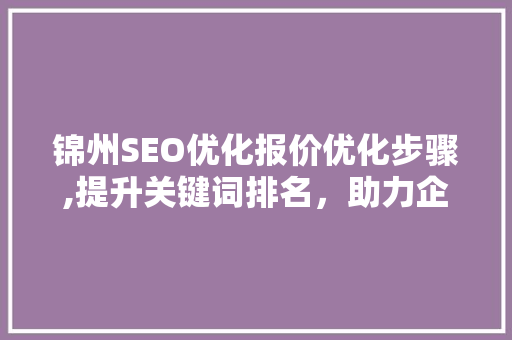 锦州SEO优化报价优化步骤,提升关键词排名，助力企业腾飞
