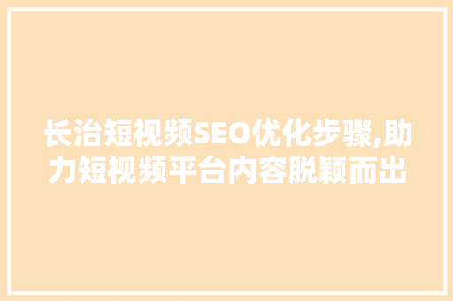长治短视频SEO优化步骤,助力短视频平台内容脱颖而出